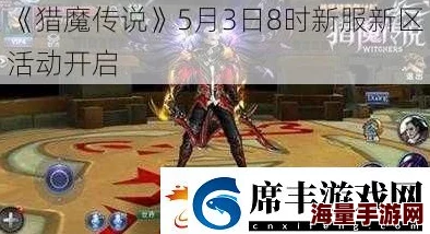 《猎魔传说》5月9日8时新服新区盛大开启，多重活动等你来体验！